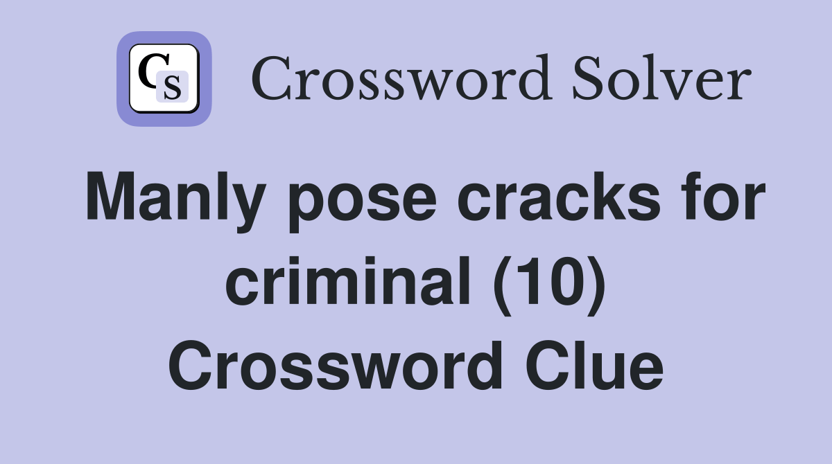 Manly pose cracks for criminal (10) Crossword Clue Answers